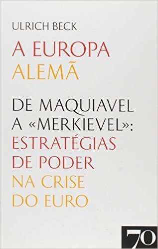 A Europa Alemã. De Maquiavel a «Merkievel». Estratégias de Poder na Crise do Euro