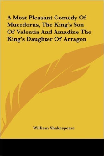 A Most Pleasant Comedy of Mucedorus, the King's Son of Valentia and Amadine the King's Daughter of Arragon