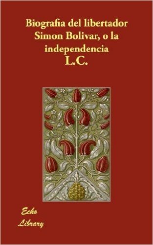 Biografia del Libertador Simon Bolivar, O La Independencia