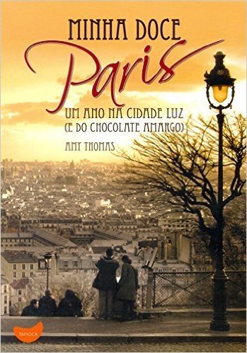 Minha Doce Paris. Um Ano na Cidade Luz e do Chocolate Amargo