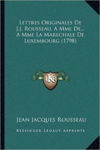 Lettres Originales de J.J. Rousseau, a Mme de... a Mme La Marechale de Luxembourg (1798)
