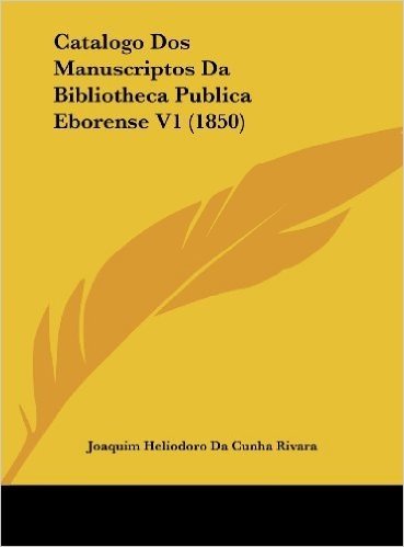 Catalogo DOS Manuscriptos Da Bibliotheca Publica Eborense V1 (1850)