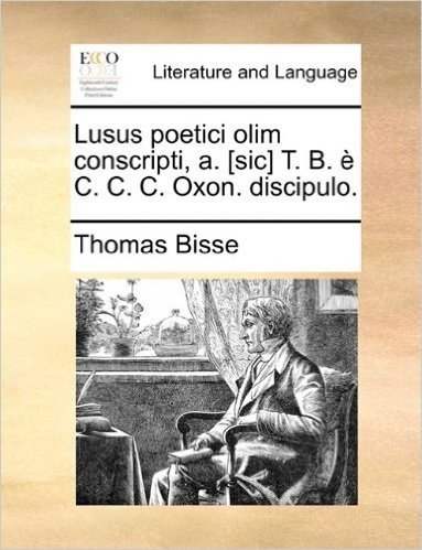 Lusus Poetici Olim Conscripti, A. [Sic] T. B. E C. C. C. Oxon. Discipulo.