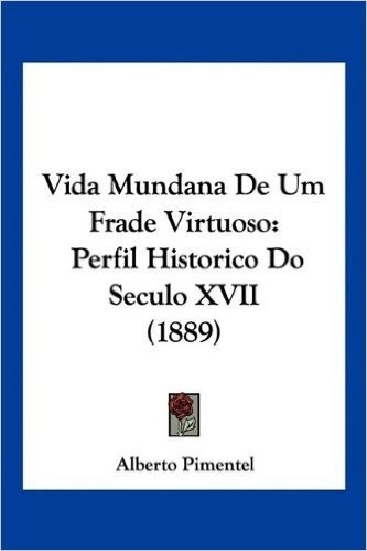 Vida Mundana de Um Frade Virtuoso: Perfil Historico Do Seculo XVII (1889)
