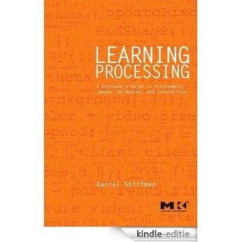 Learning Processing: A Beginner's Guide to Programming Images, Animation, and Interaction (The Morgan Kaufmann Series in Computer Graphics) [Kindle-editie]