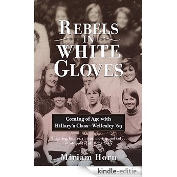 Rebels in White Gloves: Coming of Age with Hillary's Class--Wellesley '69 [Kindle-editie]