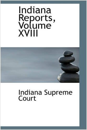 Indiana Reports, Volume XVIII