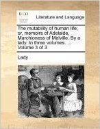 The Mutability of Human Life; Or, Memoirs of Adelaide, Marchioness of Melville. by a Lady. in Three Volumes. ... Volume 3 of 3