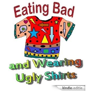 Eating Bad and Wearing Ugly Shirts (English Edition) [Kindle-editie]