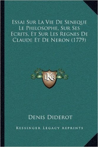 Essai Sur La Vie de Seneque Le Philosophe, Sur Ses Ecrits, Et Sur Les Regnes de Claude Et de Neron (1779)