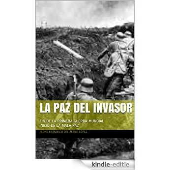 LA PAZ DEL INVASOR: FIN DE LA PRIMERA GUERRA MUNDIAL    INICIO DE LA MALA PAZ (Spanish Edition) [Kindle-editie]