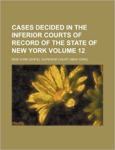 Cases Decided in the Inferior Courts of Record of the State of New York Volume 12