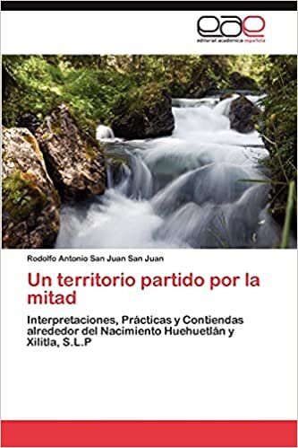 indir Un territorio partido por la mitad: Interpretaciones, Prácticas y Contiendas alrededor del Nacimiento Huehuetlán y Xilitla, S.L.P