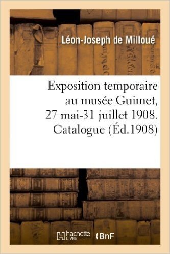 Exposition Temporaire Au Musee Guimet, 27 Mai-31 Juillet 1908. Catalogue