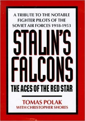 Stalin's Falcons: The Aces of the Red Star, a Tribute to the Notable Fighter Pilots of the Soviet Air Forces 1918-1953