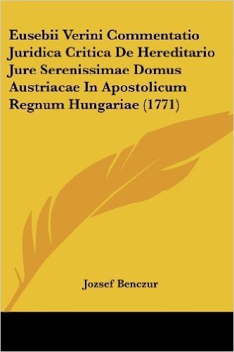Eusebii Verini Commentatio Juridica Critica de Hereditario Jure Serenissimae Domus Austriacae in Apostolicum Regnum Hungariae (1771) baixar