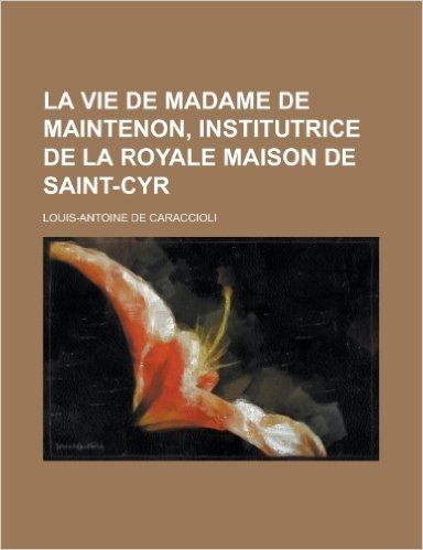 La Vie de Madame de Maintenon, Institutrice de La Royale Maison de Saint-Cyr