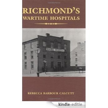 Richmond's Wartime Hospitals: In-depth Study of Medical Care During the Civil War [Kindle-editie]