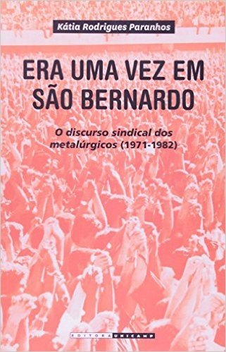 Era Uma Vez em São Bernardo. O Discurso Sindical dos Metalúrgicos. 1971 -1982