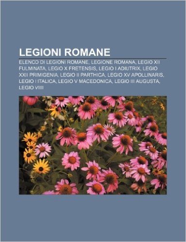 Legioni Romane: Elenco Di Legioni Romane, Legione Romana, Legio XII Fulminata, Legio X Fretensis, Legio I Adiutrix, Legio XXII Primige