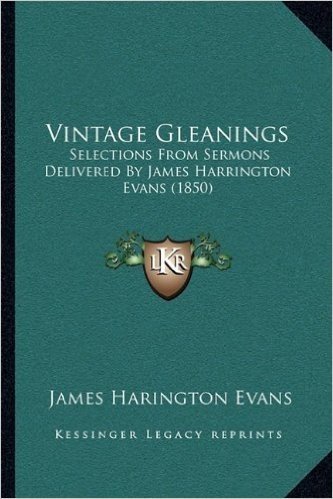Vintage Gleanings: Selections from Sermons Delivered by James Harrington Evans Selections from Sermons Delivered by James Harrington Evans (1850) (1850) baixar