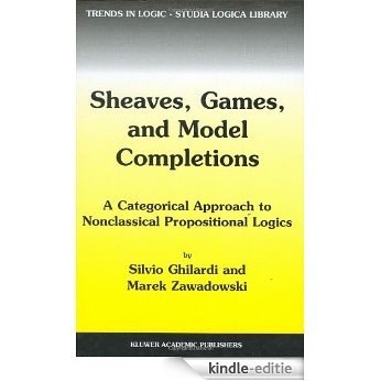 Sheaves, Games, and Model Completions: A Categorical Approach to Nonclassical Propositional Logics (Trends in Logic) [Kindle-editie]