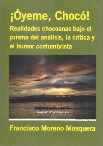 ¡Óyeme,Chocó!: Realidades chocoanas bajo el prisma del análisis, la crítica y el humor costumbrista (Spanish Edition)