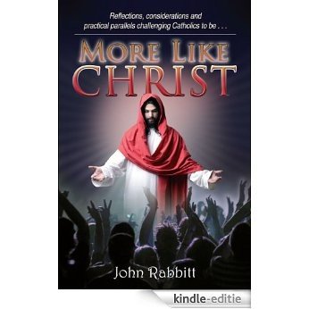 More Like Christ: Reflections, considerations and practical parallels challenging Catholics to be . . . (English Edition) [Kindle-editie]