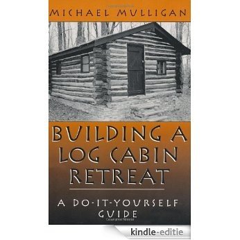 Building A Log Cabin Retreat: A Do-It-Yourself Guide [Kindle-editie]