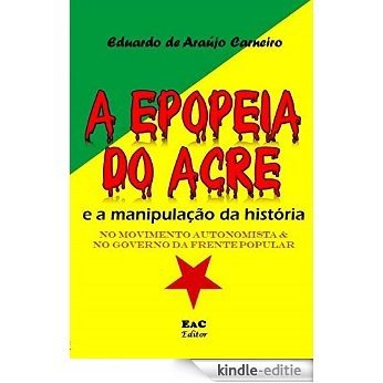 A Epopeia do Acre e a manipulação da História: no Movimento Autonomista e no Governo da Floresta (Portuguese Edition) [Kindle-editie]