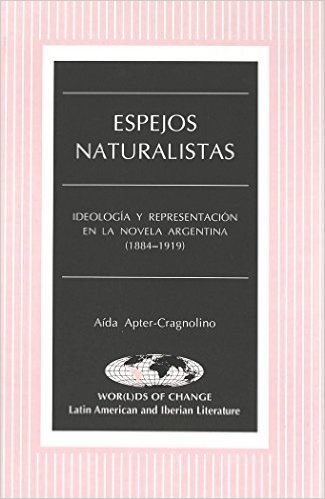 Espejos Naturalistas: Ideologia y Representacion En La Novela Argentina (1884-1919)