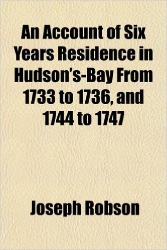 An Account of Six Years Residence in Hudson's-Bay from 1733 to 1736, and 1744 to 1747