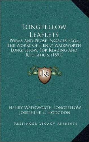 Longfellow Leaflets: Poems and Prose Passages from the Works of Henry Wadsworth Longfellow, for Reading and Recitation (1891)
