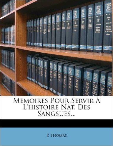 Memoires Pour Servir A L'Histoire Nat. Des Sangsues...