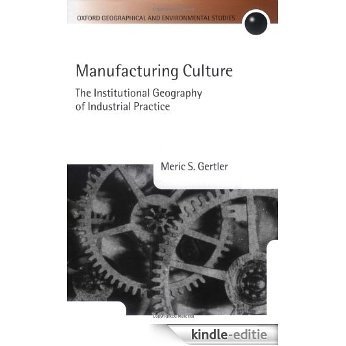 Manufacturing Culture: The Institutional Geography of Industrial Practice (Oxford Geographical and Environmental Studies Series) [Kindle-editie]