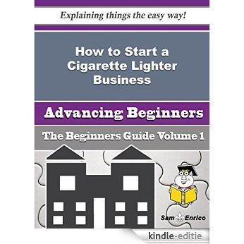 How to Start a Cigarette Lighter Business (Beginners Guide) (English Edition) [Kindle-editie]