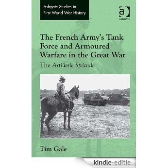 The French Army's Tank Force and Armoured Warfare in the Great War: The Artillerie Spéciale (Ashgate Studies in First World War History) [Kindle-editie]