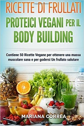 Ricette Di Frullati Proteici Vegani Per Il Bodybuilding: Contiene 50 Ricette Vegane Per Ottenere Una Massa Muscolare Sana E Per Godersi Un Frullato Sa baixar