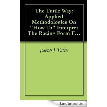 The Tuttle Way: Applied Methodologies On "How To" Interpret The Racing Form From A Winning Horseplayer (3) (English Edition) [Kindle-editie]