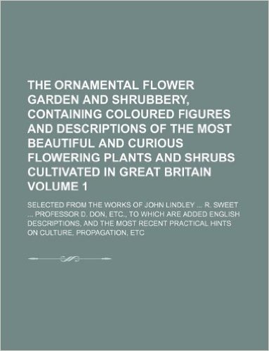 The Ornamental Flower Garden and Shrubbery, Containing Coloured Figures and Descriptions of the Most Beautiful and Curious Flowering Plants and Shrubs ... of John Lindley ... R. Sweet ... Professo baixar