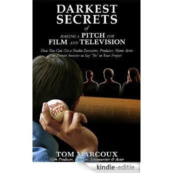 Darkest Secrets of Making a Pitch for Film and Television: How You Can Get a Studio Executive, Producer, Name Actor or Private Investor to Say "Yes" to ... by Tom Marcoux Book 6) (English Edition) [Kindle-editie]