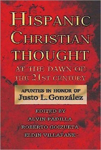 Hispanic Christian Thought at the Dawn of the 21st Century: Apuntes in Honor of Justo L. Gonzalez