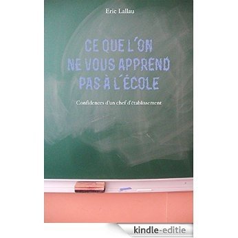CE QUE L'ON NE VOUS APPREND PAS A L'ECOLE: CONFIDENCES D'UN CHEF D'ETABLISSEMENT (French Edition) [Kindle-editie]