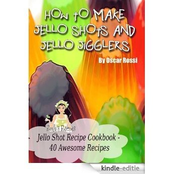 How To Make Jello Shots and Jello Jigglers - 40 Delicious Recipes (English Edition) [Kindle-editie]