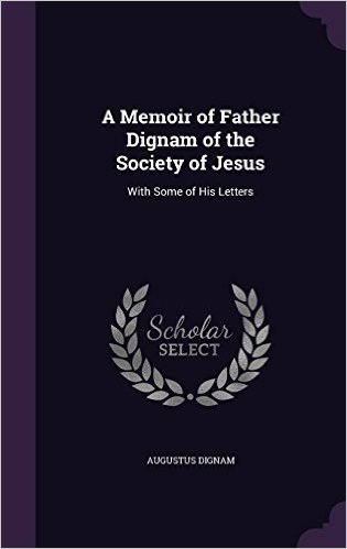 A Memoir of Father Dignam of the Society of Jesus: With Some of His Letters
