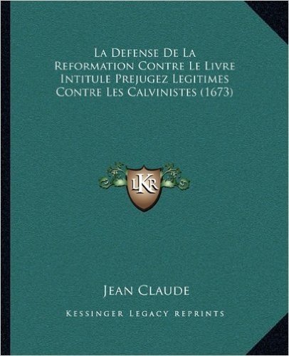 La Defense de La Reformation Contre Le Livre Intitule Prejugez Legitimes Contre Les Calvinistes (1673)