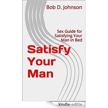 Satisfy Your Man: Sex Guide for Satisfying Your Man in Bed (English Edition) [Kindle-editie]