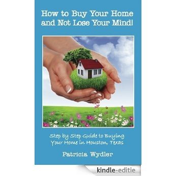 How to Buy Your Home and Not Lose Your Mind! Step by Step Guide to Buying Your Home In Houston, Texas (English Edition) [Kindle-editie]