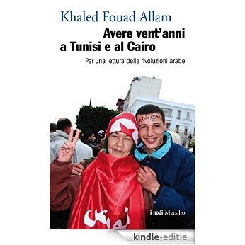 Avere vent'anni a Tunisi e al Cairo: Per una lettura delle rivoluzioni arabe (I nodi) [Kindle-editie]