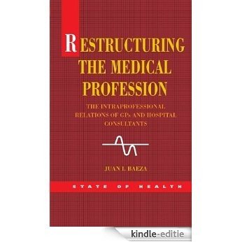 Restructuring The Medical Profession: The Intraprofessional Relations Of Gps And Hospital Consultants (State of Health) [Kindle-editie]